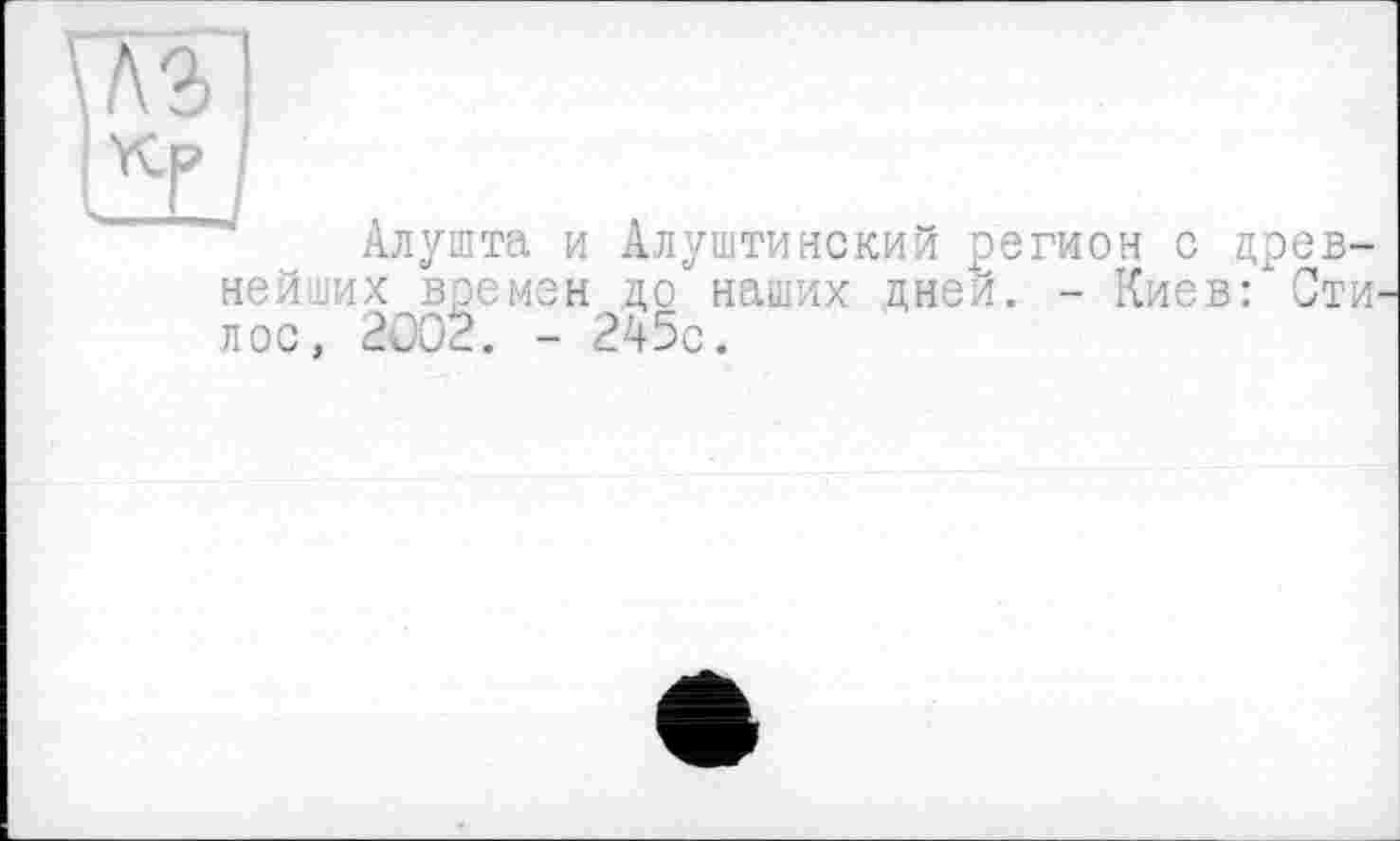 ﻿№
КГ
Алушта и Алуштинский регион с древнейших времен до наших дней. - Киев: Сти лее, 200È. - 245с.